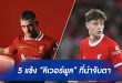 5 แข้ง “ลิเวอร์พูล” ที่น่าจับตา!